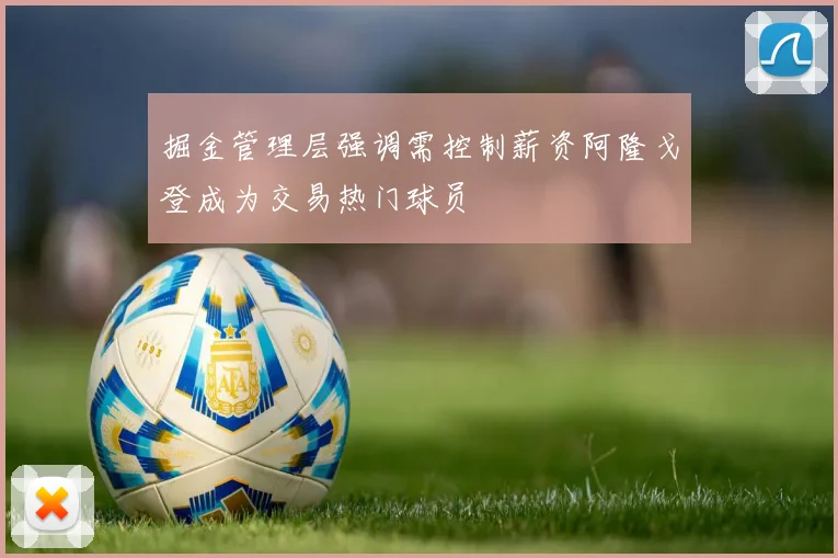掘金管理层强调需控制薪资阿隆戈登成为交易热门球员