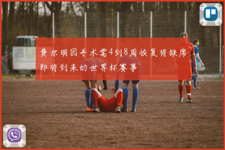 费尔明因手术需4到8周恢复将缺席即将到来的世界杯赛事