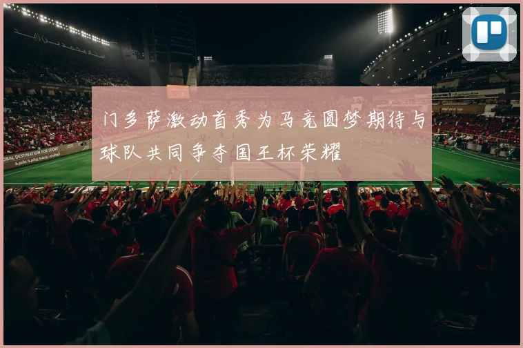 门多萨激动首秀为马竞圆梦期待与球队共同争夺国王杯荣耀