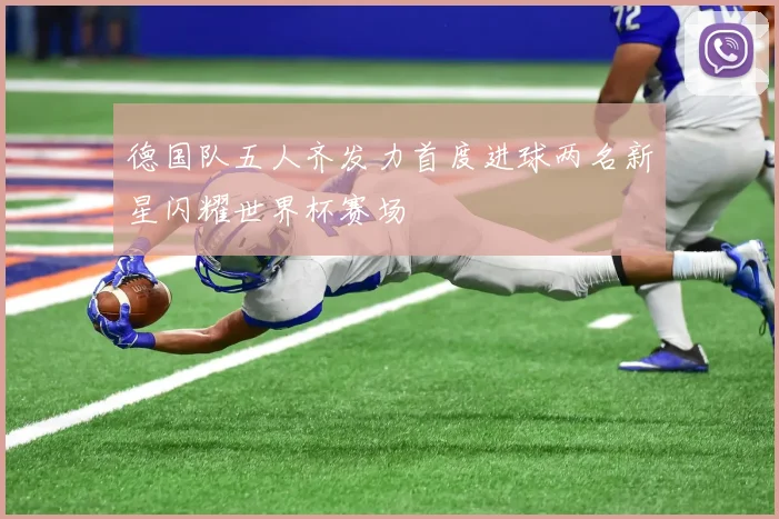 德国队五人齐发力首度进球两名新星闪耀世界杯赛场