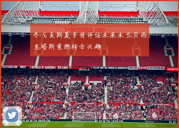 乔戈麦斯夏季将评估未来米兰贝西克塔斯重燃转会兴趣