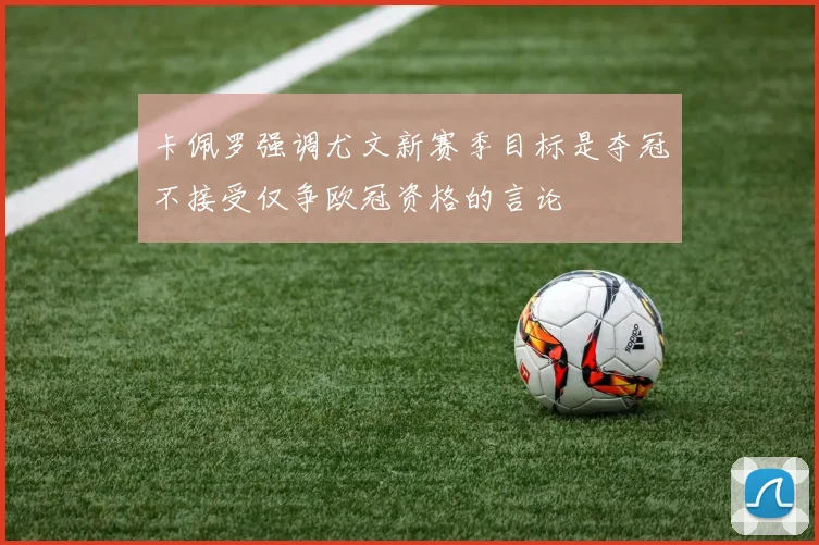 卡佩罗强调尤文新赛季目标是夺冠不接受仅争欧冠资格的言论